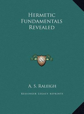 Hermetic Fundamentals Revealed by Raleigh, A. S.