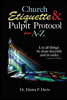 Church Etiquette and Pulpit Protocols from A-Z by Davis, Elmira P.
