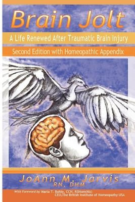 Brain Jolt: A Life Renewed After Traumatic Brain Injury, Second Edition with Homeopathic Appendix by Jarvis, Dhm