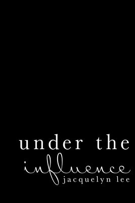 under the influence: a journey of abuse, trauma, and grief through poetry by Lee, Jacquelyn