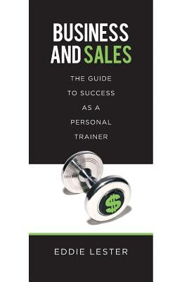 Business and Sales: The Guide to Success as a Personal Trainer by Lester, Eddie