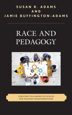 Race and Pedagogy: Creating Collaborative Spaces for Teacher Transformations by Adams, Susan R.