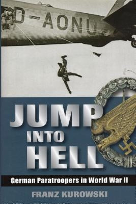 Jump Into Hell: German Paratroopers in World War II by Kurowski, Franz
