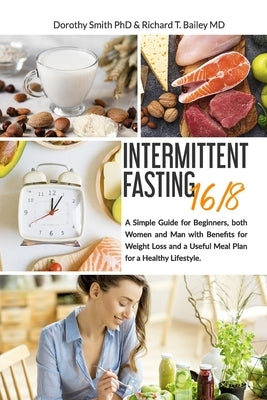 Intermittent Fasting 16/8: A Simple Guide for Beginners, both Women and Man with Benefits for Weight Loss and a Useful Meal Plan for a Healthy Li by Smith Phd, Dorothy