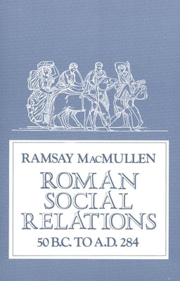 Roman Social Relations, 50 B.C. to A.D. 284 by MacMullen, Ramsay
