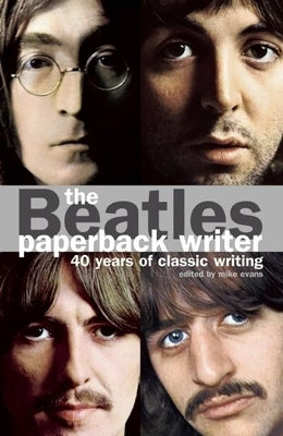 The Beatles: Paperback Writer: 40 Years of Classic Writing by Evans, Mike