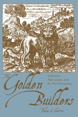 The Golden Builders: Alchemists, Rosicrucians, First Freemasons by Churton, Tobias