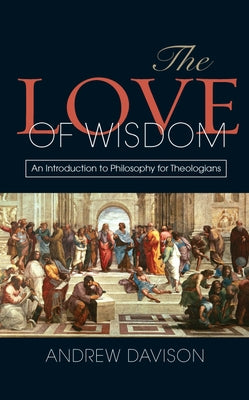 The Love of Wisdom: An Introduction to Philosophy for Theologians by Davison, Andrew