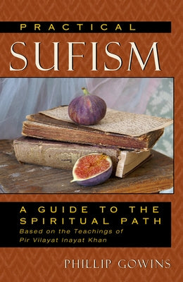 Practical Sufism: A Guide to the Spiritual Path Based on the Teachings of Pir Vilayat Inayat Khan by Gowins, Phillip