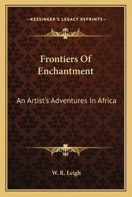 Frontiers of Enchantment: An Artist's Adventures in Africa by Leigh, W. R.