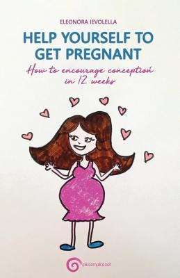 Help Yourself to Get Pregnant: How to Encourage Conception in 12 Weeks by Vishniankova, Marina
