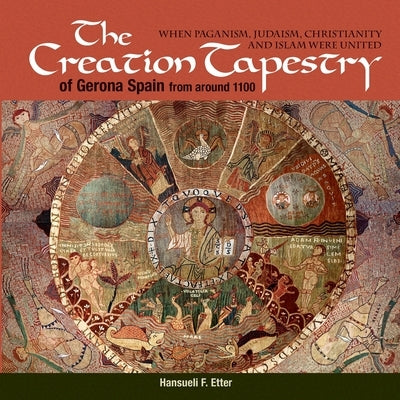 The Creation Tapestry of Girona (Spain) from around 1100: When Paganism, Judaism, Christianity and Islam were United by Etter, Hansueli F.