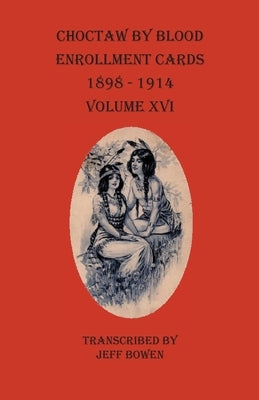 Choctaw By Blood Enrollment Cards 1898-1914 Volume XVI by Bowen, Jeff