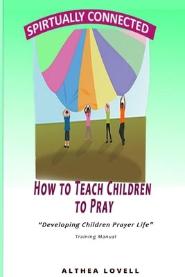 How to Teach Children to Pray: Children's Prayer Manual by Lovell, Althea