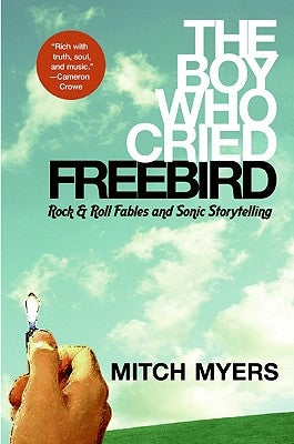 The Boy Who Cried Freebird: Rock & Roll Fables and Sonic Storytelling by Myers, Mitch