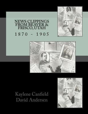 News Clippings from Beaver & Frisco, Utah: 1870 - 1905 by Andersen, David