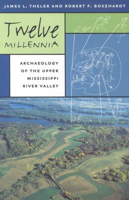 Twelve Millennia: Archaeology of the Upper Mississippi River Valley Volume 1 by Theler, James L.
