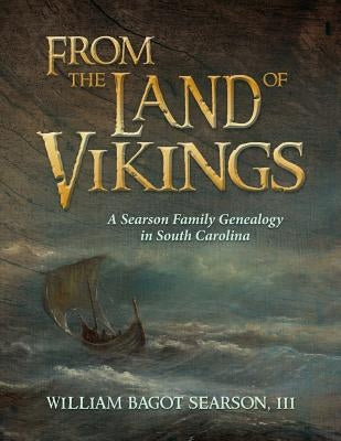 From the Land of Vikings: A Searson Family Genealogy in South Carolina by Searson III, William Bagot