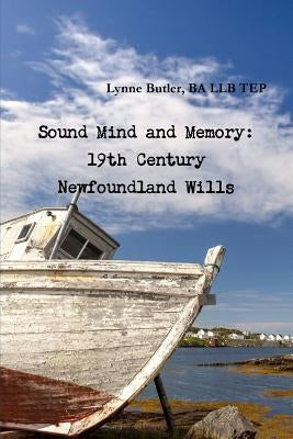 Sound Mind and Memory: 19th Century Newfoundland Wills by Butler, Ba Llb Tep Lynne