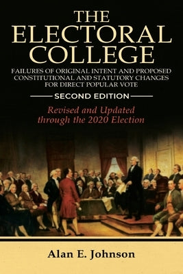 The Electoral College: Failures of Original Intent and Proposed Constitutional and Statutory Changes for Direct Popular Vote by Johnson, Alan E.