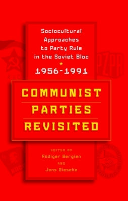 Communist Parties Revisited: Sociocultural Approaches to Party Rule in the Soviet Bloc, 1956-1991 by Bergien, Rüdiger
