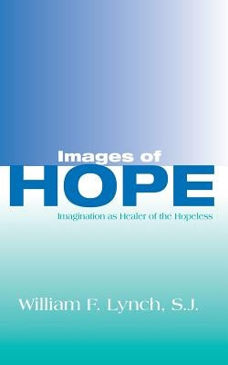 Images of Hope: Imagination as Healer of the Hopeless by Lynch, William F.