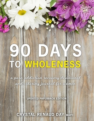 90 Days to Wholeness: A Porn Addiction Recovery Devotional and Coloring Journal for Women by Renaud Day, Crystal