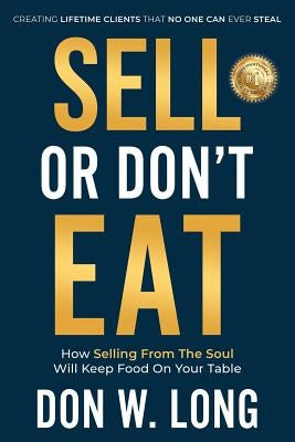 Sell or Don't Eat: How Selling From the Soul Will Keep Food on Your Table by Long, Don W.