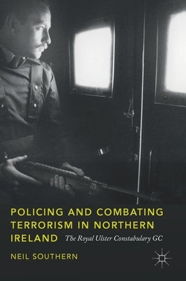 Policing and Combating Terrorism in Northern Ireland: The Royal Ulster Constabulary GC by Southern, Neil