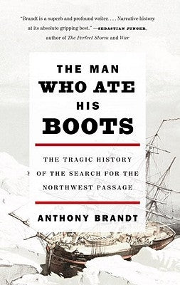 The Man Who Ate His Boots: The Tragic History of the Search for the Northwest Passage by Brandt, Anthony