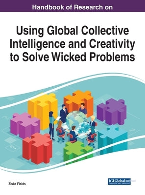 Handbook of Research on Using Global Collective Intelligence and Creativity to Solve Wicked Problems by Fields, Ziska
