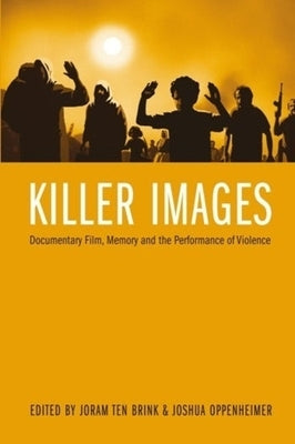 Killer Images: Documentary Film, Memory, and the Performance of Violence by Ten Brink, Joram