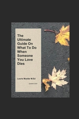 The Ultimate Guide on What To Do When Someone You Love Dies by Mueller M. Ed, Laurie