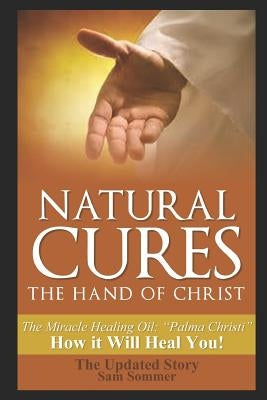 Natural Cures - The Hand of Christ: The Miracle Healing Oil: Palma Christi How It Will Heal You by Sommer Mba, Sam
