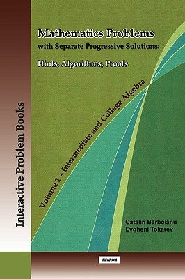 Mathematics Problems with Separate Progressive Solutions: Hints, Algorithms, Proofs. Volume 1 - Intermediate and College Algebra by Barboianu, Catalin
