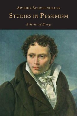 Studies in Pessimism: A Series of Essays by Schopenhauer, Arthur