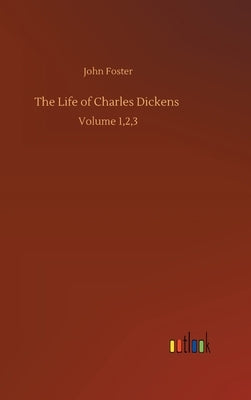The Life of Charles Dickens: Volume 1,2,3 by Foster, John