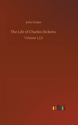 The Life of Charles Dickens: Volume 1,2,3 by Foster, John