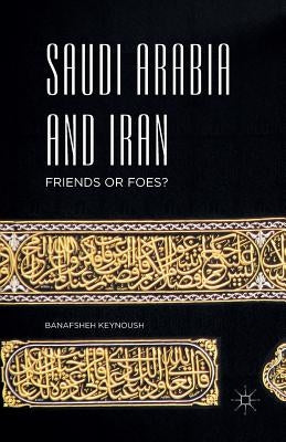Saudi Arabia and Iran: Friends or Foes? by Keynoush, Banafsheh