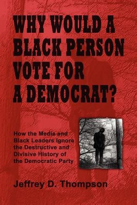 Why Would a Black Person Vote for a Democrat? by Thompson, Jeffrey