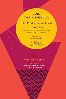 The Production of Local Knowledge: History and Politics in the Work of René Zavaleta Mercado by Tapia Mealla, Luis