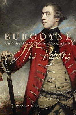 Burgoyne and the Saratoga Campaign: His Papers by Cubbison, Douglas R.