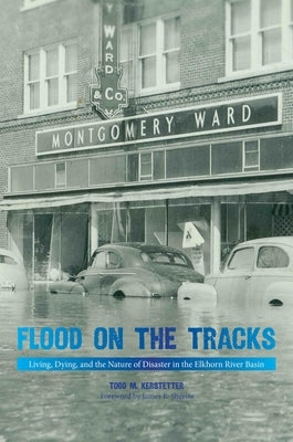 Flood on the Tracks: Living, Dying, and the Nature of Disaster in the Elkhorn River Basin by Kerstetter, Todd M.