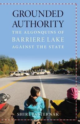 Grounded Authority: The Algonquins of Barriere Lake Against the State by Pasternak, Shiri