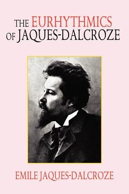 The Eurhythmics of Jaques-Dalcroze by Jaques-Dalcroze, Emile