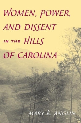 Women, Power, and Dissent in the Hills of Carolina by Anglin, Mary K.