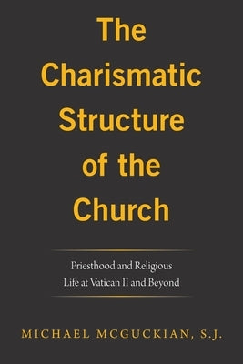 The Charismatic Structure of the Church: Priesthood and Religious Life at Vatican Ii and Beyond by McGuckian S. J., Michael