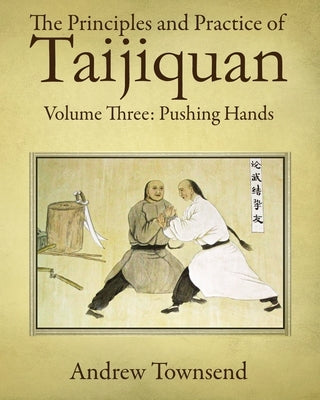 The Principles and Practice of Taijiquan: Volume Three: Pushing Hands by Townsend, Andrew