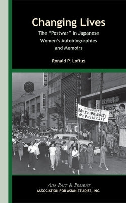 Changing Lives: The 'Postwar' in Japanese Women's Autobiographies and Memoirs by Loftus, Ronald P.