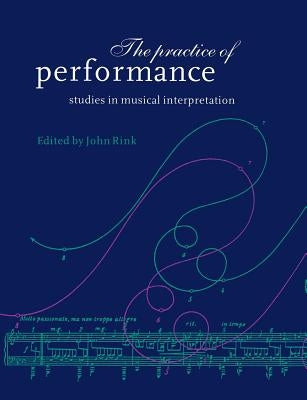 The Practice of Performance: Studies in Musical Interpretation by Rink, John